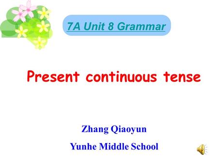 7A Unit 8 Grammar Present continuous tense Zhang Qiaoyun Yunhe Middle School.