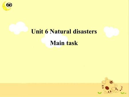Unit 6 Natural disasters Main task. Learning aims 1 在写作中陈述事实性信息。 2 通过列要点和画流程图来构思文章。 3 写一篇有关自然灾害的文章。