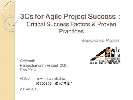 3Cs for Agile Project Success： Critical Success Factors & Proven Practices -- Experience Report Gopinath Ramachandran,Aricent 20th Dec’2013 報告人：102522041.