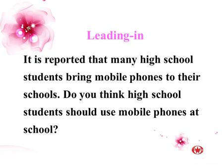 Leading-in It is reported that many high school students bring mobile phones to their schools. Do you think high school students should use mobile phones.