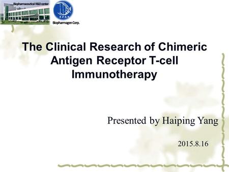 Presented by Haiping Yang 2015.8.16 The Clinical Research of Chimeric Antigen Receptor T-cell Immunotherapy.