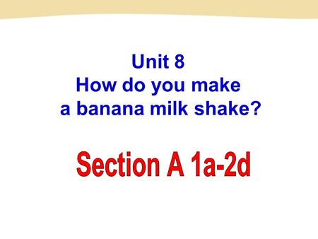 Unit 8 How do you make a banana milk shake? water What’s your favorite drink?