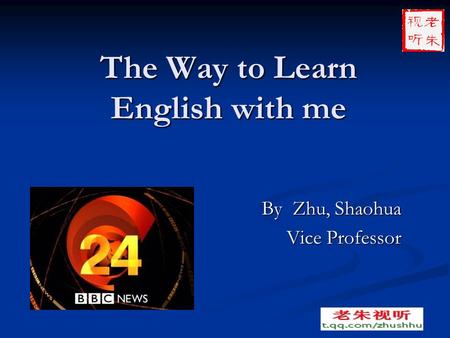 The Way to Learn English with me By Zhu, Shaohua By Zhu, Shaohua Vice Professor Vice Professor.
