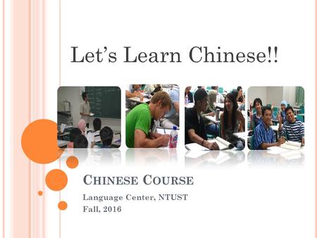 C HINESE C OURSE Language Center, NTUST Fall, 2016 Let’s Learn Chinese!!
