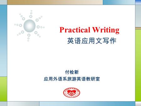LOGO Practical Writing 英语应用文写作 付检新 应用外语系旅游英语教研室. Company Logo Unit 6 Thank-you and apology letters  Teaching Objectives: By the end of the unit, Students.