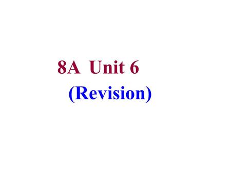 8A Unit 6 (Revision) 8A Unit 6 复习主要内容： 课文复习 重点句型 重点词组 语法回顾 词汇识记 表达运用.