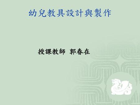 幼兒教具設計與製作 授課教師 郭春在.