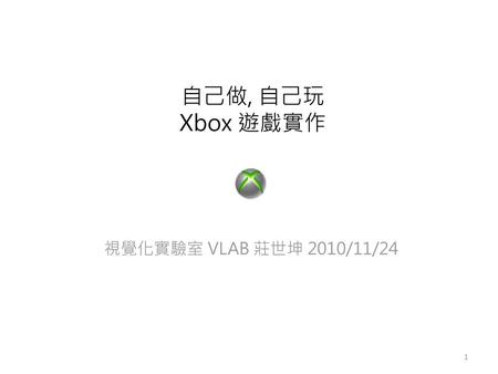 自己做, 自己玩 Xbox 遊戲實作 視覺化實驗室 VLAB 莊世坤 2010/11/24 自我介紹