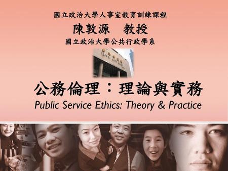 公務倫理：理論與實務 Public Service Ethics: Theory & Practice