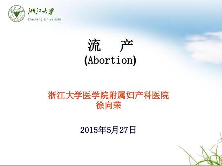 流 产 (Abortion) 浙江大学医学院附属妇产科医院 徐向荣 2015年5月27日.