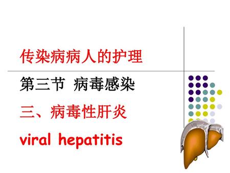 传染病病人的护理 第三节 病毒感染 三、病毒性肝炎 viral hepatitis