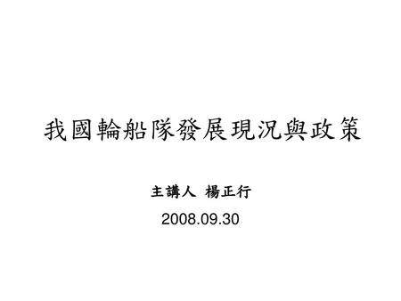 我國輪船隊發展現況與政策 主講人 楊正行 2008.09.30.