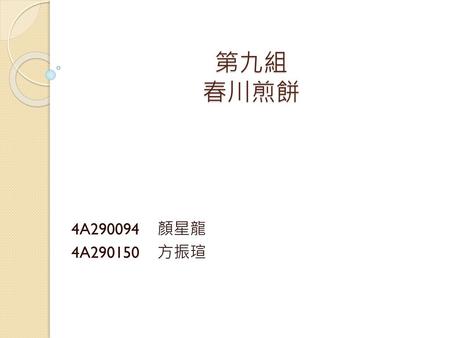 第九組 春川煎餅 4A290094 顏星龍 4A290150 方振瑄.