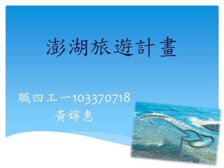 澎湖旅遊計畫 職四工一103370718 黃嬣惠.