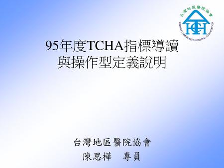 95年度TCHA指標導讀 與操作型定義說明 台灣地區醫院協會 陳思樺 專員.