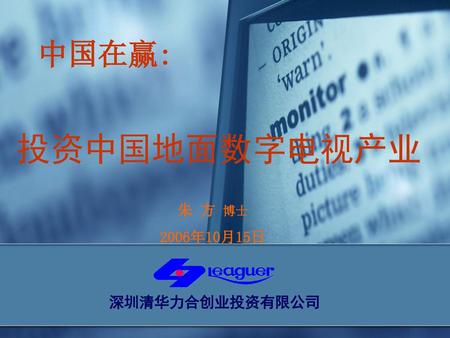 中国在赢: 投资中国地面数字电视产业 朱 方 博士 2006年10月15日 深圳清华力合创业投资有限公司.