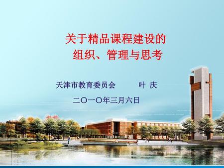关于精品课程建设的 组织、管理与思考 天津市教育委员会 叶 庆 二〇一〇年三月六日.