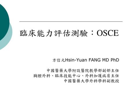 臨床能力評估測驗：OSCE 方信元Hsin-Yuan FANG MD PhD 中國醫藥大學附設醫院教學部副部主任