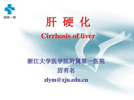 肝 硬 化 Cirrhosis of liver 浙江大学医学院附属第一医院 厉有名 zlym@zju.edu.cn.