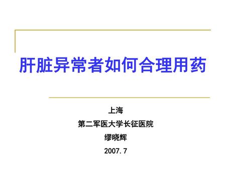 肝脏异常者如何合理用药 上海 第二军医大学长征医院 缪晓辉 2007.7.