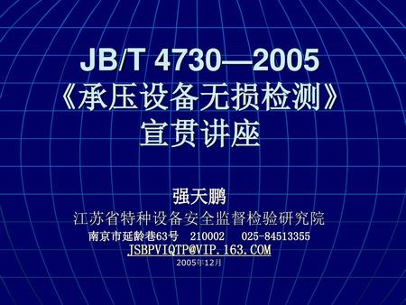 JB/T 4730—2005 《承压设备无损检测》 宣贯讲座 强天鹏 江苏省特种设备安全监督检验研究院 南京市延龄巷63号 2005年12月