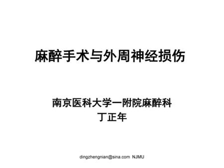 Dingzhengnian@sina.com NJMU 麻醉手术与外周神经损伤 南京医科大学一附院麻醉科 丁正年 dingzhengnian@sina.com NJMU.