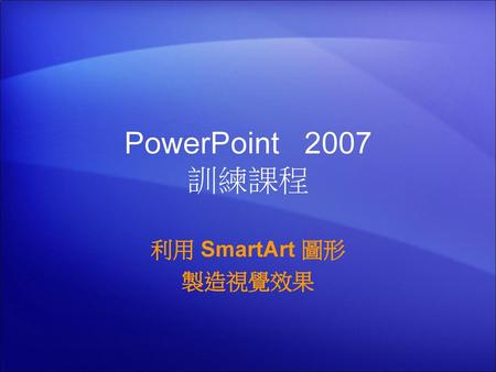 PowerPoint  2007 訓練課程 利用 SmartArt 圖形 製造視覺效果 1.