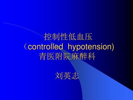 控制性低血压 （controlled hypotension) 青医附院麻醉科 刘英志