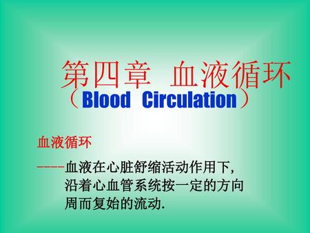 第四章 血液循环 （Blood Circulation） 血液循环 ----血液在心脏舒缩活动作用下, 沿着心血管系统按一定的方向