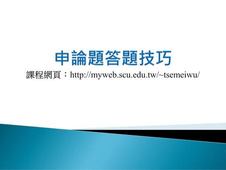 申論題答題技巧 課程網頁：http://myweb.scu.edu.tw/~tsemeiwu/