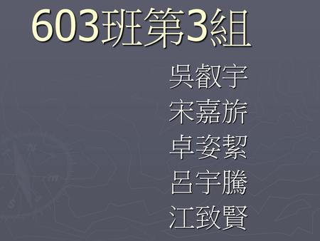 603班第3組 吳叡宇 宋嘉旂 卓姿絜 呂宇騰 江致賢.
