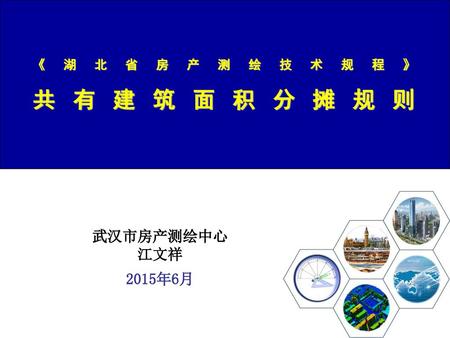 《湖北省房产测绘技术规程》 共有建筑面积分摊规则 武汉市房产测绘中心 江文祥 2015年6月.