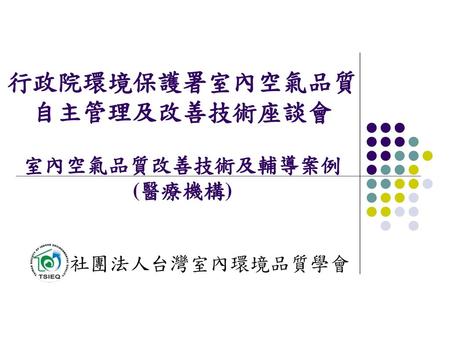 行政院環境保護署室內空氣品質 自主管理及改善技術座談會 室內空氣品質改善技術及輔導案例 (醫療機構)