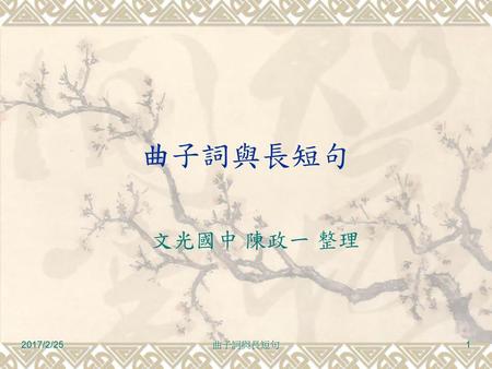 曲子詞與長短句 文光國中 陳政一 整理 2017/2/25 曲子詞與長短句.