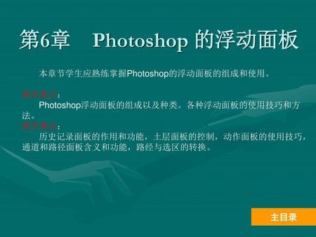 第6章 Photoshop 的浮动面板 本章节学生应熟练掌握Photoshop的浮动面板的组成和使用。 教学重点：