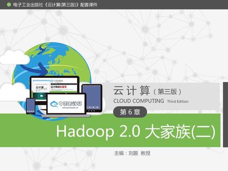 Hadoop 2.0 大家族(二) 云计算 （第三版） 第 6 章 CLOUD COMPUTING Third Edition