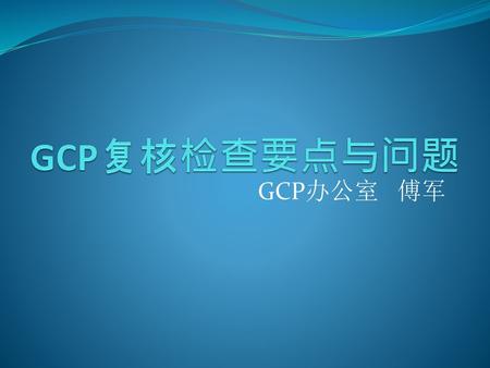 GCP复核检查要点与问题 GCP办公室 傅军.