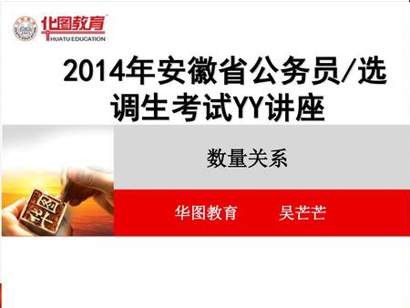 2014年安徽省公务员/选调生考试YY讲座 华图教育 吴芒芒 数量关系.