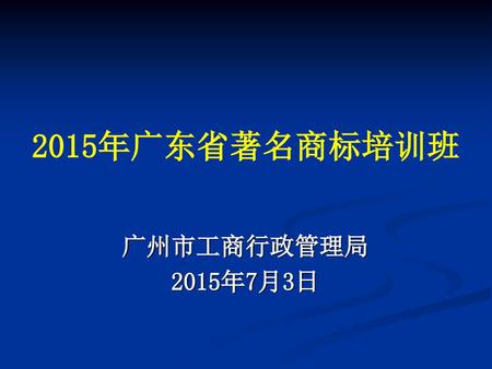 2015年广东省著名商标培训班 广州市工商行政管理局 2015年7月3日.