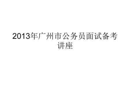 2013年广州市公务员面试备考讲座.
