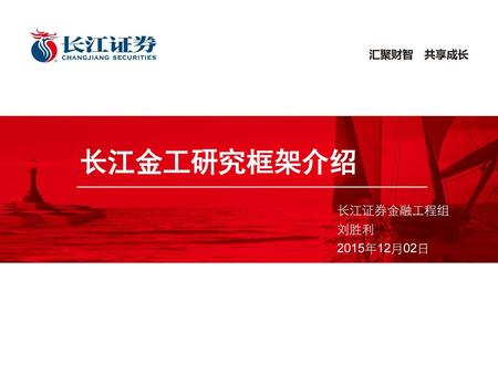 长江金工研究框架介绍 长江证券金融工程组 刘胜利 2015年12月02日.