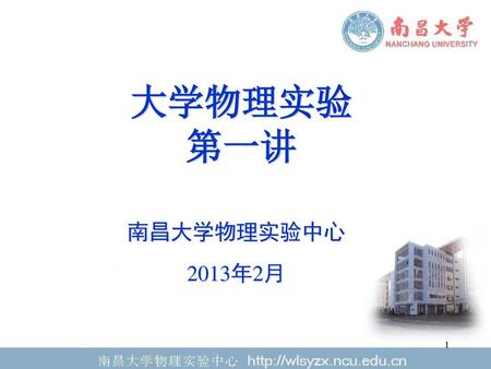 大学物理实验 第一讲 南昌大学物理实验中心 2013年2月.