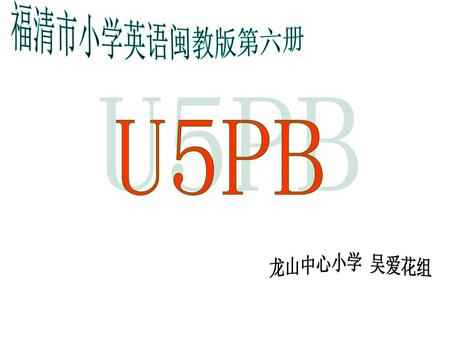 福清市小学英语闽教版第六册 U5PB 龙山中心小学 吴爱花组.