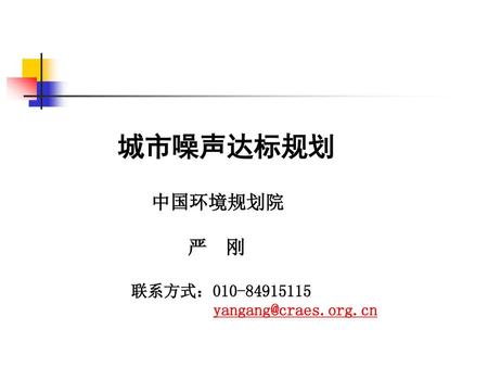 城市噪声达标规划 中国环境规划院 严 刚 联系方式：010-84915115 yangang@craes.org.cn.
