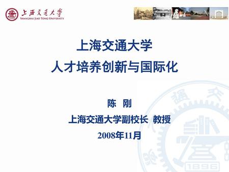 上海交通大学 人才培养创新与国际化 陈 刚 上海交通大学副校长 教授 2008年11月.