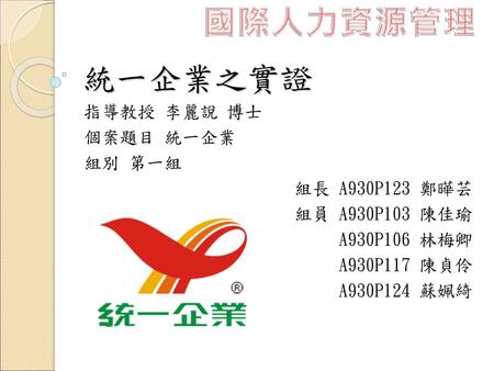 國際人力資源管理 統一企業之實證 指導教授 李麗說 博士 個案題目 統一企業 組別 第一組 組長 A930P123 鄭曄芸