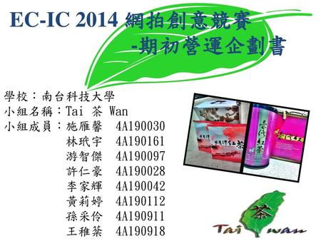 EC-IC 2014 網拍創意競賽 -期初營運企劃書 學校：南台科技大學 小組名稱：Tai 茶 Wan 小組成員：施雁馨 4A190030