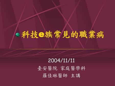 科技e族常見的職業病 2004/11/11 臺安醫院 家庭醫學科 羅佳琳醫師 主講.
