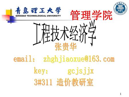 Email： zhghjiaoxue@163.com 管理学院 工程技术经济学 张贵华 email： zhghjiaoxue@163.com key： gcjsjjx 3#311 造价教研室.