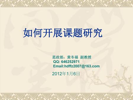 如何开展课题研究 2012年1月6日 思政部：黄冬福 副教授 QQ: